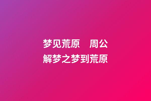 梦见荒原　周公解梦之梦到荒原